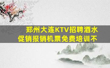 郑州大连KTV招聘酒水促销报销机票免费培训不